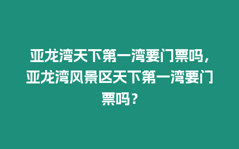 亞龍灣天下第一灣要門票嗎，亞龍灣風景區天下第一灣要門票嗎？