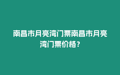 南昌市月亮灣門票南昌市月亮灣門票價(jià)格？