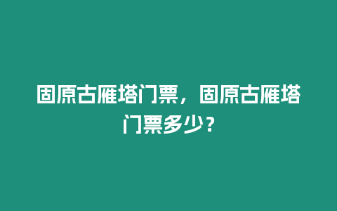 固原古雁塔門票，固原古雁塔門票多少？