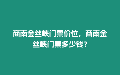 商南金絲峽門票價位，商南金絲峽門票多少錢？