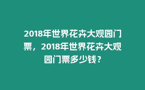 2018年世界花卉大觀園門票，2018年世界花卉大觀園門票多少錢？