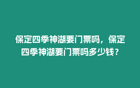 保定四季神湖要門票嗎，保定四季神湖要門票嗎多少錢？