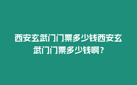 西安玄武門門票多少錢西安玄武門門票多少錢??？