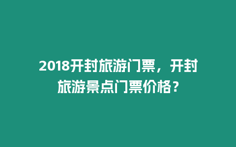 2018開封旅游門票，開封旅游景點門票價格？