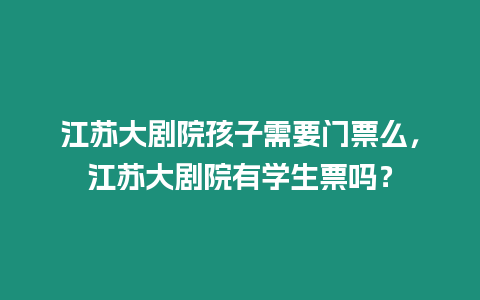 江蘇大劇院孩子需要門票么，江蘇大劇院有學生票嗎？