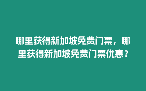 哪里獲得新加坡免費門票，哪里獲得新加坡免費門票優惠？