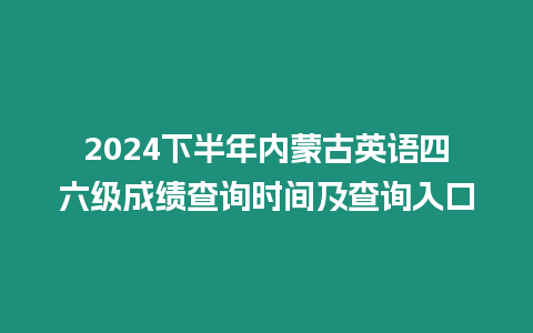 2024下半年內蒙古英語四六級成績查詢時間及查詢入口