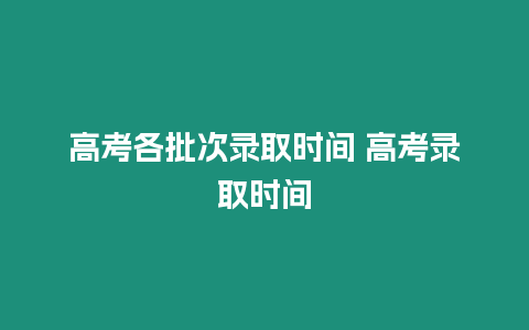 高考各批次錄取時(shí)間 高考錄取時(shí)間