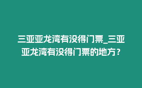 三亞亞龍灣有沒得門票_三亞亞龍灣有沒得門票的地方？