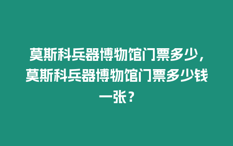 莫斯科兵器博物館門票多少，莫斯科兵器博物館門票多少錢一張？