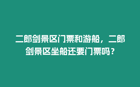 二郎劍景區(qū)門票和游船，二郎劍景區(qū)坐船還要門票嗎？