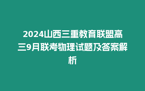 2024山西三重教育聯盟高三9月聯考物理試題及答案解析