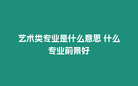 藝術(shù)類專業(yè)是什么意思 什么專業(yè)前景好