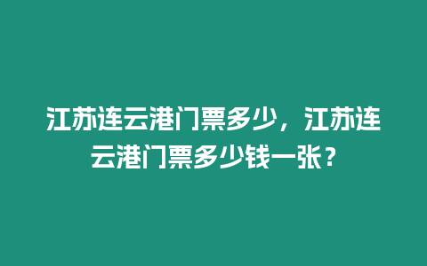 江蘇連云港門票多少，江蘇連云港門票多少錢一張？