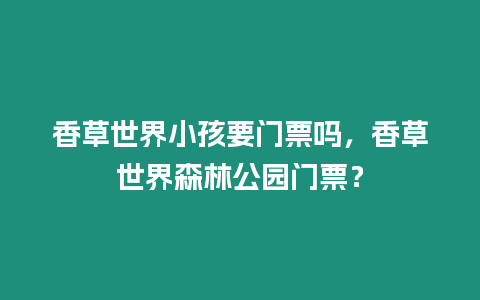 香草世界小孩要門票嗎，香草世界森林公園門票？