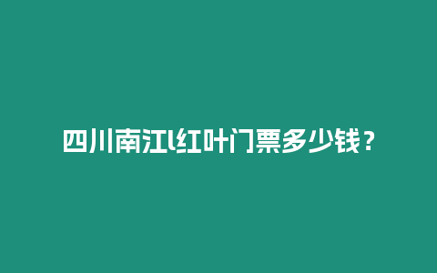 四川南江l紅葉門票多少錢？