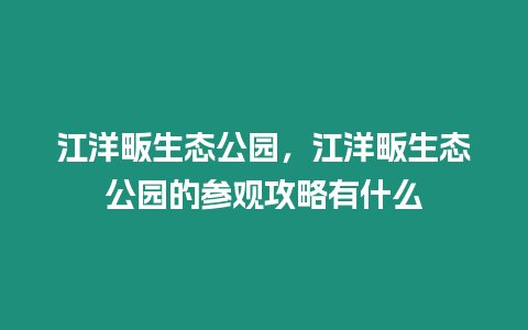 江洋畈生態公園，江洋畈生態公園的參觀攻略有什么