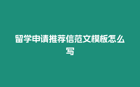 留學申請推薦信范文模板怎么寫