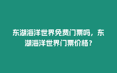 東湖海洋世界免費門票嗎，東湖海洋世界門票價格？