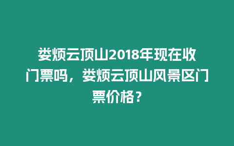 婁煩云頂山2018年現在收門票嗎，婁煩云頂山風景區門票價格？