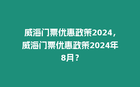 威海門票優惠政策2024，威海門票優惠政策2024年8月？