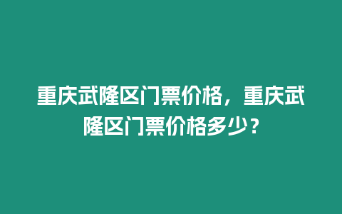 重慶武隆區門票價格，重慶武隆區門票價格多少？