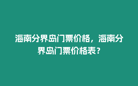 海南分界島門票價(jià)格，海南分界島門票價(jià)格表？