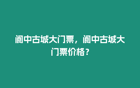 閬中古城大門票，閬中古城大門票價格？