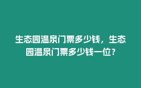 生態園溫泉門票多少錢，生態園溫泉門票多少錢一位？