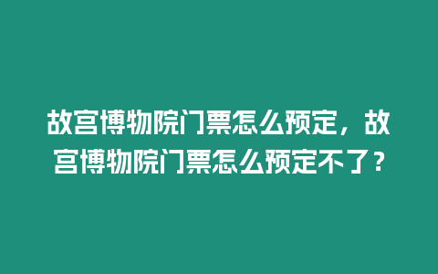 故宮博物院門票怎么預定，故宮博物院門票怎么預定不了？