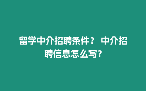 留學(xué)中介招聘條件？ 中介招聘信息怎么寫？