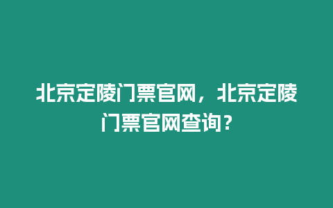 北京定陵門票官網，北京定陵門票官網查詢？