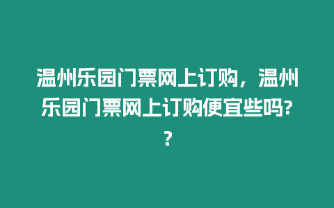 溫州樂園門票網(wǎng)上訂購，溫州樂園門票網(wǎng)上訂購便宜些嗎?？