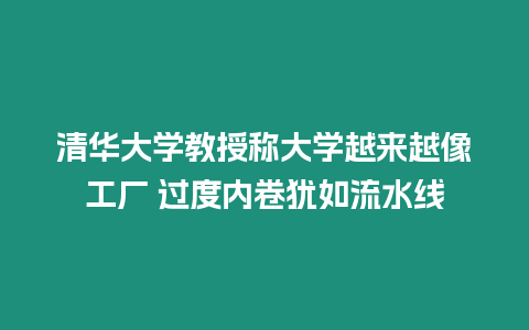 清華大學教授稱大學越來越像工廠 過度內(nèi)卷猶如流水線