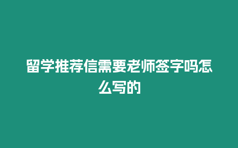 留學推薦信需要老師簽字嗎怎么寫的