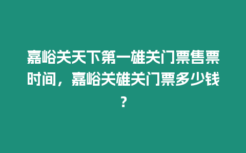 嘉峪關天下第一雄關門票售票時間，嘉峪關雄關門票多少錢？