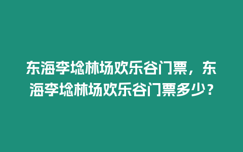 東海李埝林場歡樂谷門票，東海李埝林場歡樂谷門票多少？