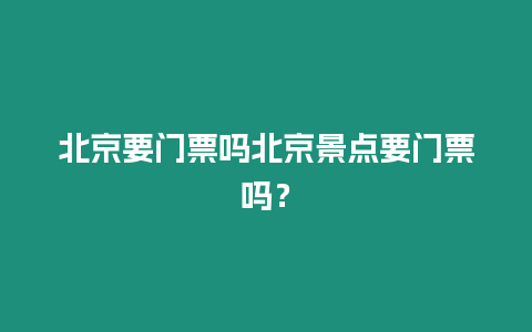 北京要門票嗎北京景點要門票嗎？