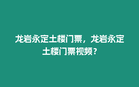 龍巖永定土樓門票，龍巖永定土樓門票視頻？