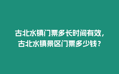 古北水鎮門票多長時間有效，古北水鎮景區門票多少錢？