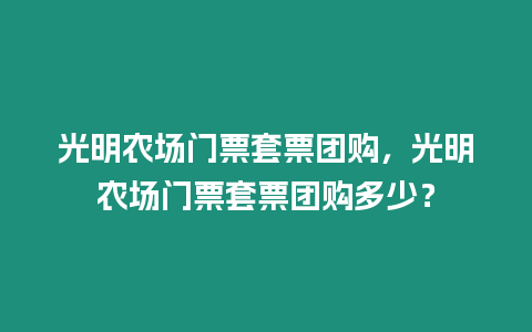 光明農(nóng)場門票套票團購，光明農(nóng)場門票套票團購多少？