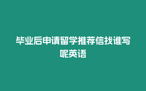 畢業(yè)后申請(qǐng)留學(xué)推薦信找誰寫呢英語(yǔ)