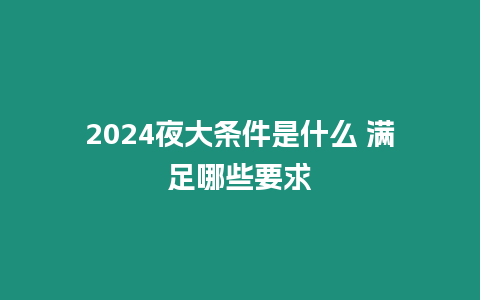 2024夜大條件是什么 滿足哪些要求