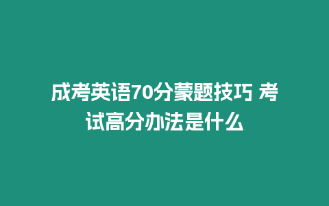 成考英語70分蒙題技巧 考試高分辦法是什么