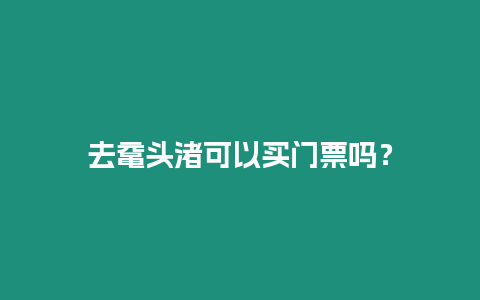 去黿頭渚可以買門票嗎？