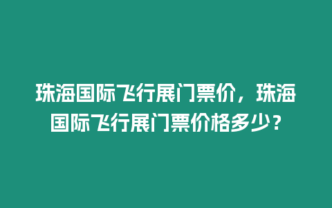 珠海國際飛行展門票價(jià)，珠海國際飛行展門票價(jià)格多少？