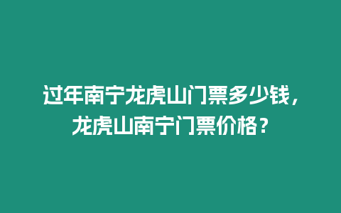 過年南寧龍虎山門票多少錢，龍虎山南寧門票價格？