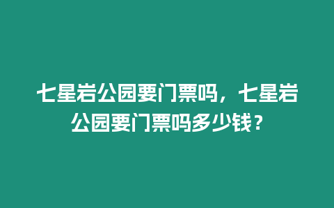 七星巖公園要門票嗎，七星巖公園要門票嗎多少錢？