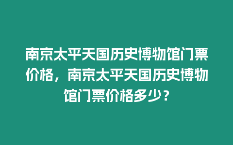 南京太平天國歷史博物館門票價格，南京太平天國歷史博物館門票價格多少？