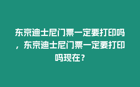 東京迪士尼門票一定要打印嗎，東京迪士尼門票一定要打印嗎現(xiàn)在？